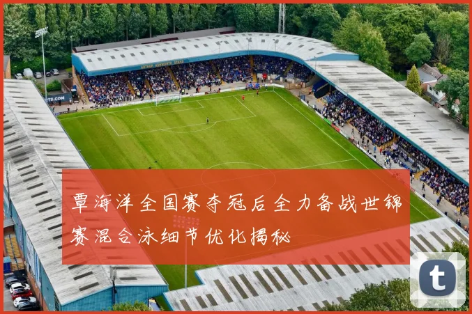 覃海洋全国赛夺冠后全力备战世锦赛混合泳细节优化揭秘