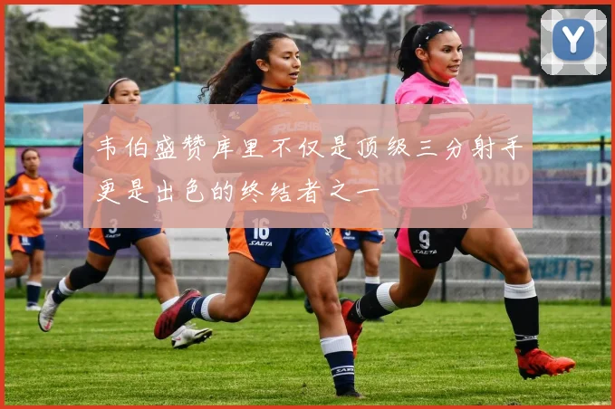 韦伯盛赞库里不仅是顶级三分射手更是出色的终结者之一