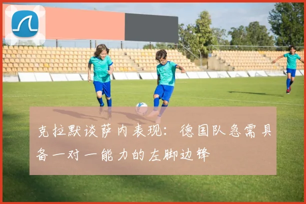 克拉默谈萨内表现：德国队急需具备一对一能力的左脚边锋