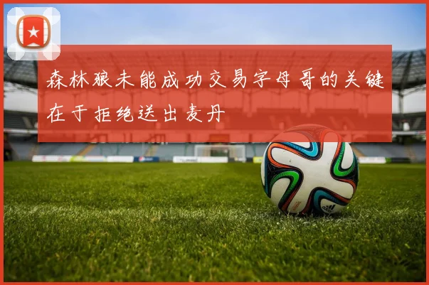 森林狼未能成功交易字母哥的关键在于拒绝送出麦丹