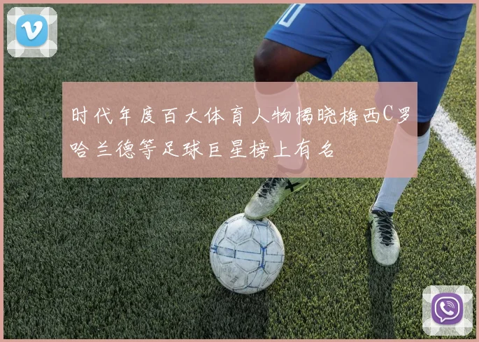 时代年度百大体育人物揭晓梅西C罗哈兰德等足球巨星榜上有名