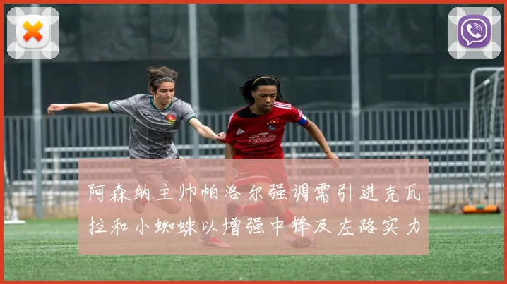 阿森纳主帅帕洛尔强调需引进克瓦拉和小蜘蛛以增强中锋及左路实力