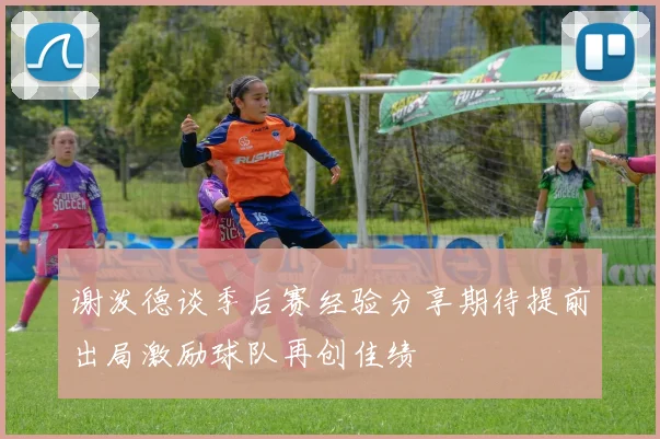 谢泼德谈季后赛经验分享期待提前出局激励球队再创佳绩