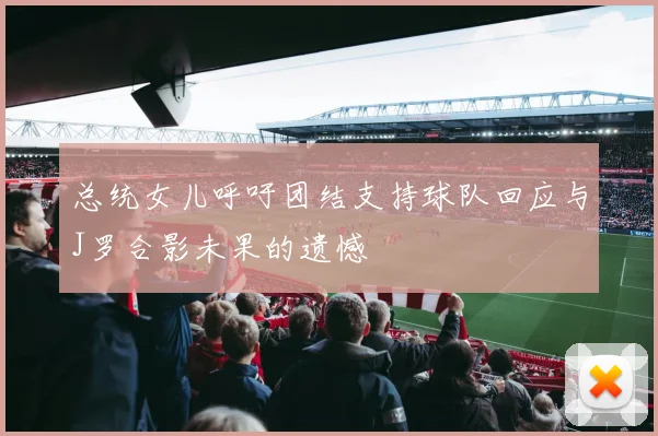 总统女儿呼吁团结支持球队回应与J罗合影未果的遗憾