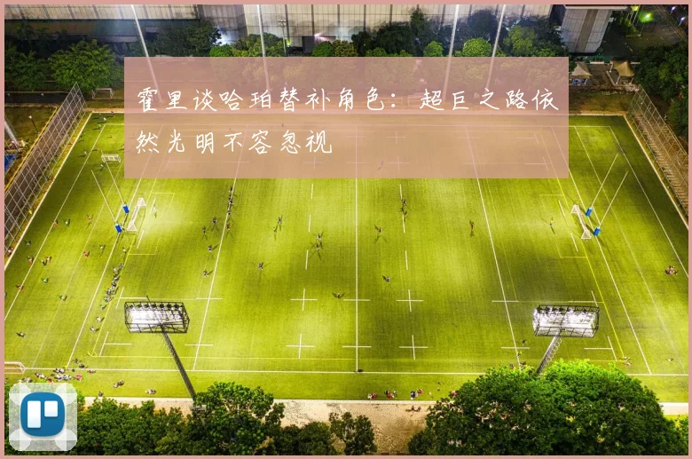 霍里谈哈珀替补角色：超巨之路依然光明不容忽视